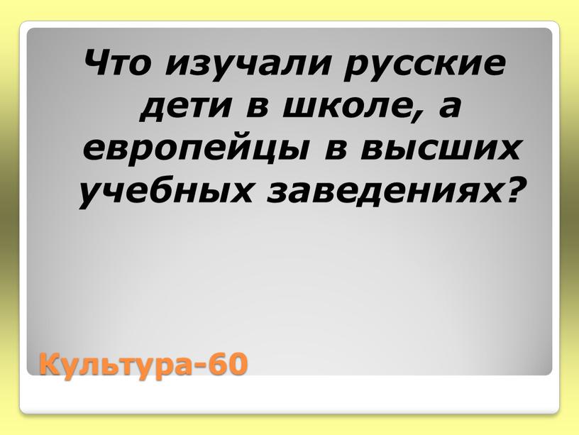 Культура-60 Что изучали русские дети в школе, а европейцы в высших учебных заведениях?