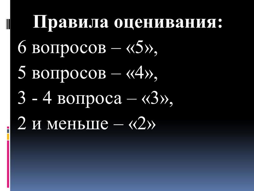 Правила оценивания: 6 вопросов – «5», 5 вопросов – «4», 3 - 4 вопроса – «3», 2 и меньше – «2»