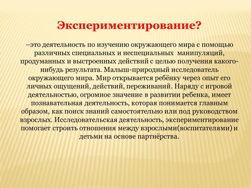 Экспериментирование? –это деятельность по изучению окружающего мира с помощью различных специальных и неспециальных манипуляций, продуманных и выстроенных действий с целью получения какого-нибудь результата