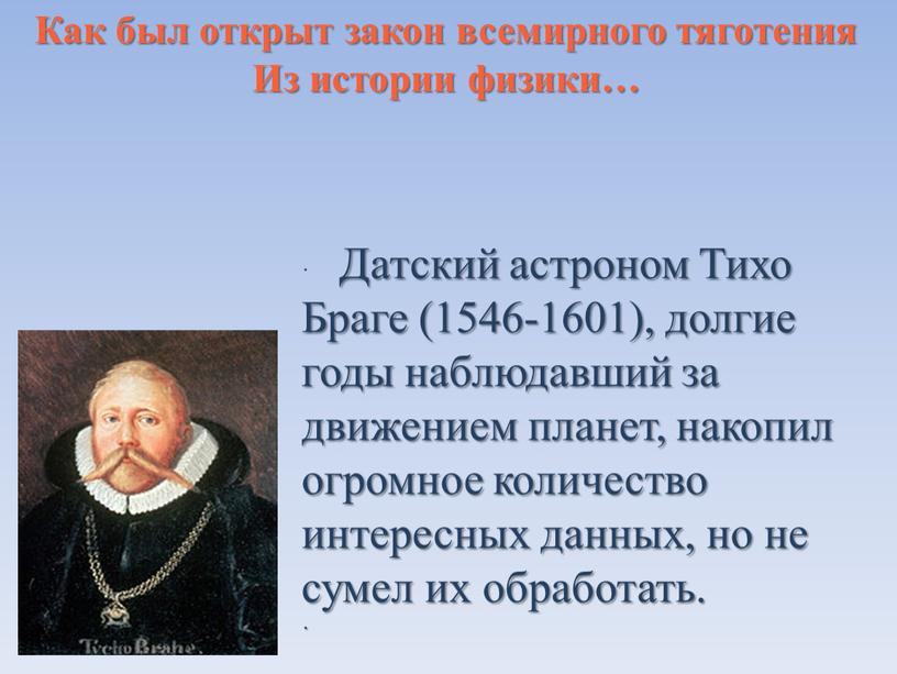 Датский астроном Тихо Браге (1546-1601), долгие годы наблюдавший за движением планет, накопил огромное количество интересных данных, но не сумел их обработать