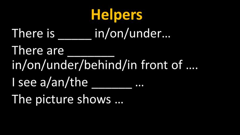 Helpers There is _____ in/on/under…