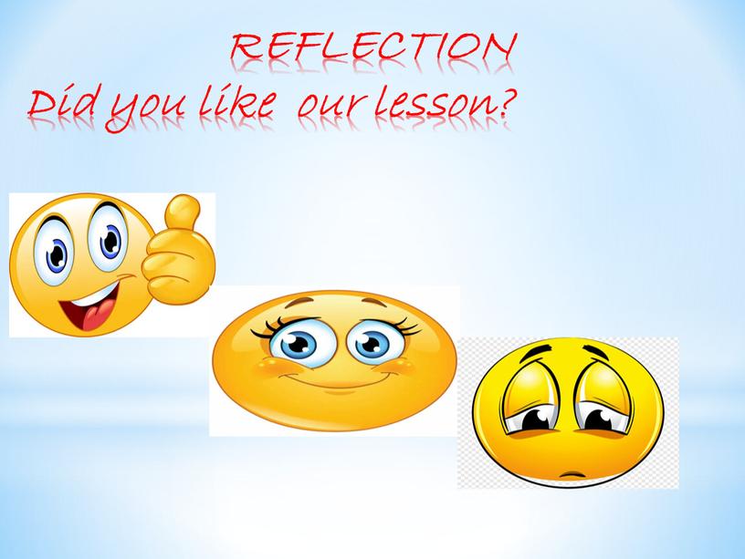 REFLECTION Did you like our lesson?