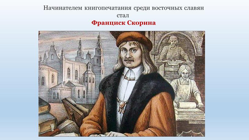 Начинателем книгопечатания среди восточных славян стал