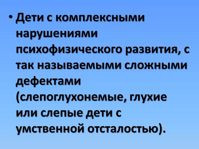 Дети с комплексными нарушениями психофизического развития, с так называемыми сложными дефектами (слепоглухонемые, глухие или слепые дети с умственной отсталостью)