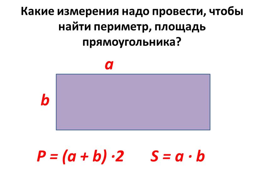 Какие измерения надо провести, чтобы найти периметр, площадь прямоугольника? a b