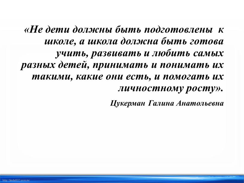 Не дети должны быть подготовлены к школе, а школа должна быть готова учить, развивать и любить самых разных детей, принимать и понимать их такими, какие…