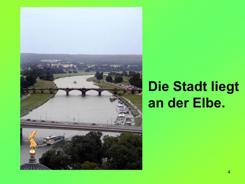 4 Die Stadt liegt an der Elbe.