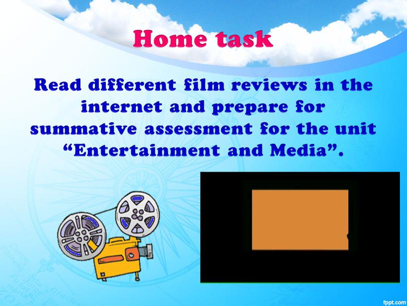 Home task Read different film reviews in the internet and prepare for summative assessment for the unit “Entertainment and