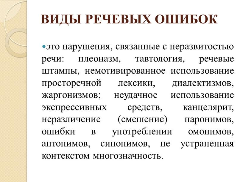 ВИДЫ РЕЧЕВЫХ ОШИБОК э то нарушения, связанные с неразвитостью речи: плеоназм, тавтология, речевые штампы, немотивированное использование просторечной лексики, диалектизмов, жаргонизмов; неудачное использование экспрессивных средств, канцелярит,…