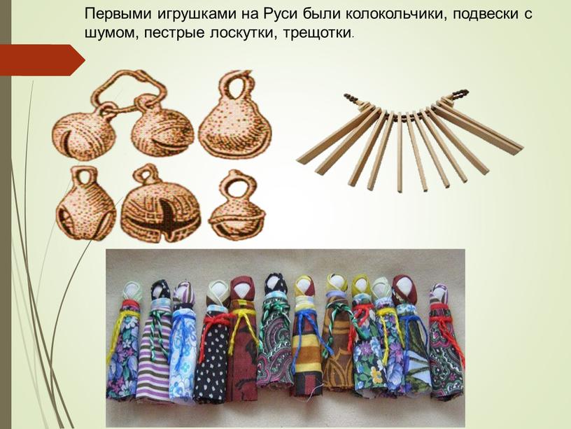 Первыми игрушками на Руси были колокольчики, подвески с шумом, пестрые лоскутки, трещотки