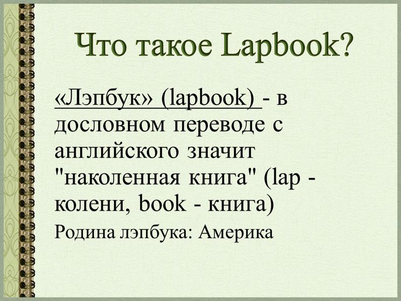 Что такое Lapbook? «Лэпбук» (lapbook) - в дословном переводе с английского значит "наколенная книга" (lap - колени, book - книга)