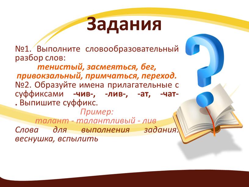 Задания №1. Выполните словообразовательный разбор слов: тенистый, засмеяться, бег, привокзальный, примчаться, переход