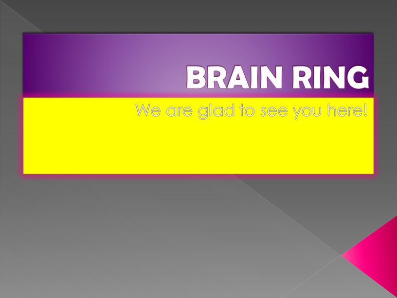 BRAIN RING We are glad to see you here!