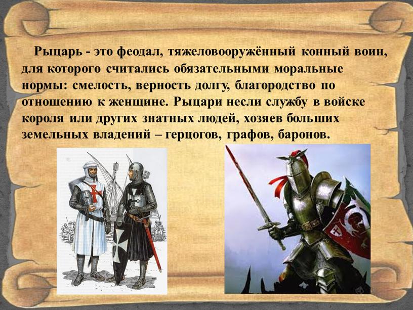 Рыцарь - это феодал, тяжеловооружённый конный воин, для которого считались обязательными моральные нормы: смелость, верность долгу, благородство по отношению к женщине