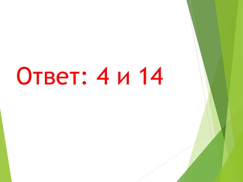 Ответ: 4 и 14