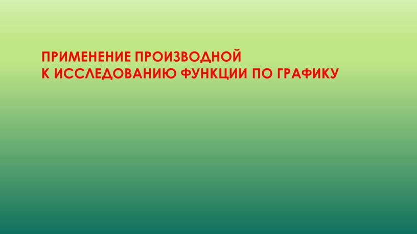 Применение производной к Исследованию функции по графику