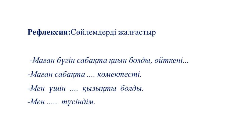 Рефлексия: Сөйлемдерді жалғастыр -Маған бүгін сабақта қиын болды, өйткені