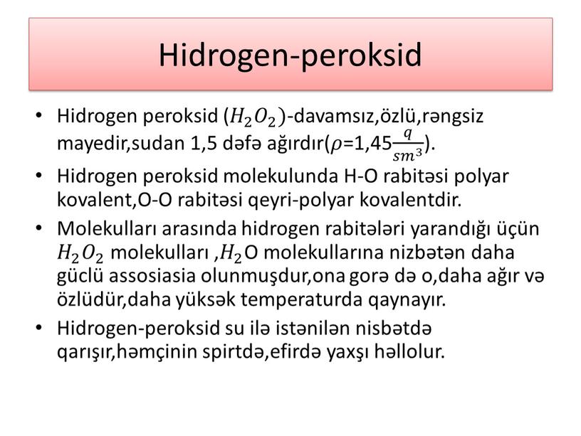 Hidrogen-peroksid Hidrogen peroksid ( 𝐻 2 𝐻𝐻 𝐻 2 2 𝐻 2 𝑂 2 𝑂𝑂 𝑂 2 2 𝑂 2 )-davamsız,özlü,rəngsiz mayedir,sudan 1,5 dəfə ağırdır(…