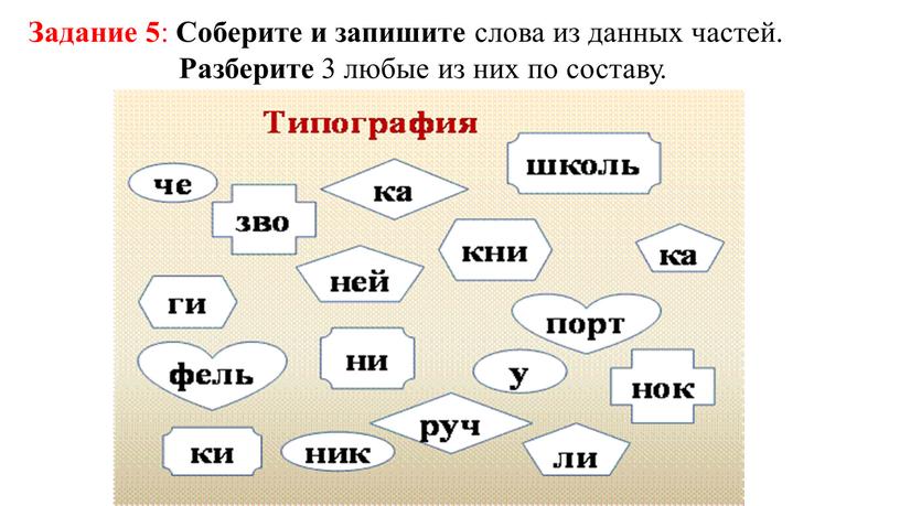 Задание 5 : Соберите и запишите слова из данных частей