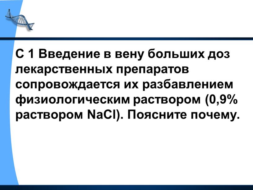 С 1 Введение в вену больших доз лекарственных препаратов сопровождается их разбавлением физиологическим раствором (0,9% раствором