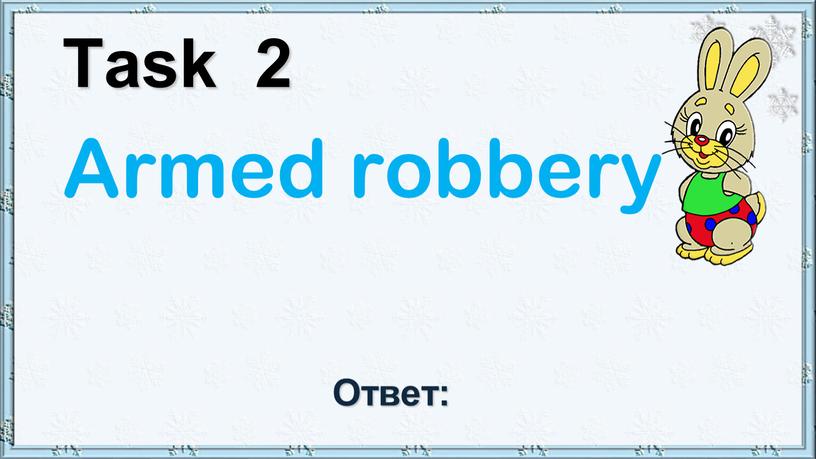 Task 2 Armed robbery Ответ: