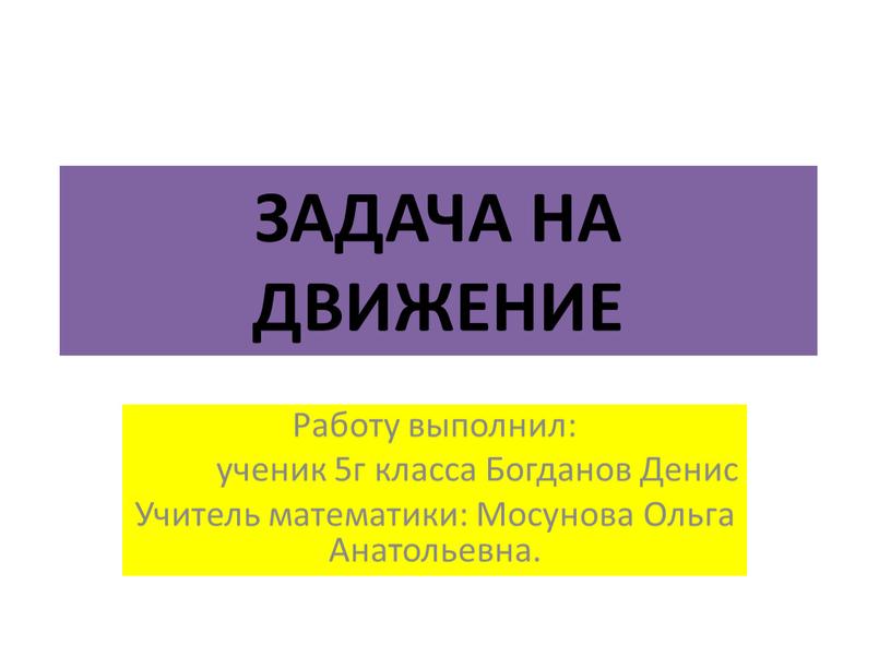 ЗАДАЧА НА ДВИЖЕНИЕ Работу выполнил: ученик 5г класса