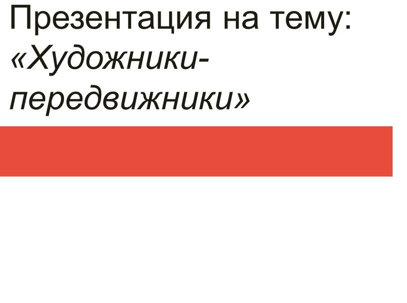 Презентация на тему: «Художники-передвижники»