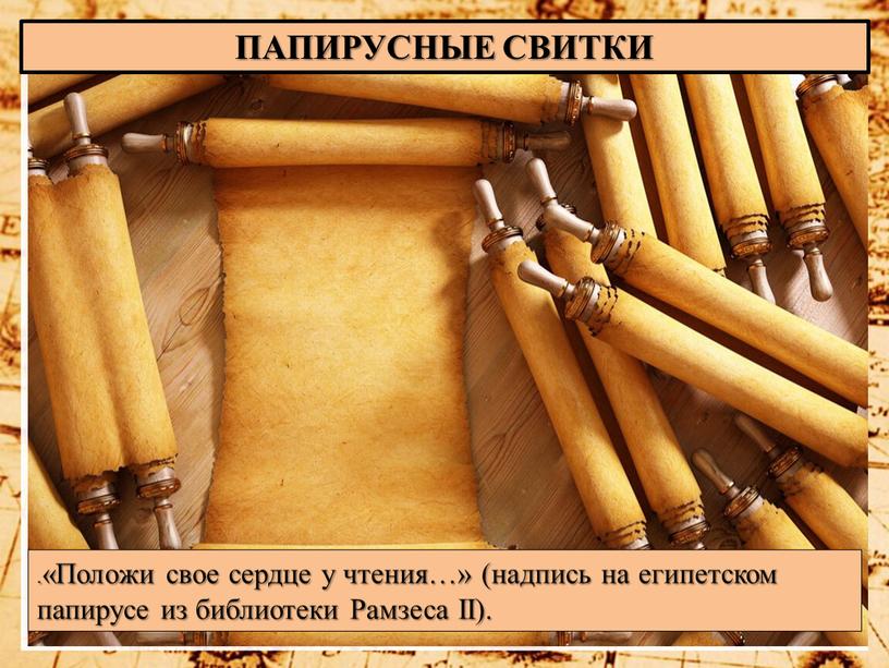 ПАПИРУСНЫЕ СВИТКИ .«Положи свое сердце у чтения…» (надпись на египетском папирусе из библиотеки