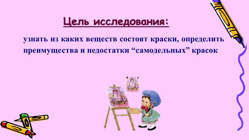 Цель исследования: узнать из каких веществ состоят краски, определить преимущества и недостатки “самодельных” красок