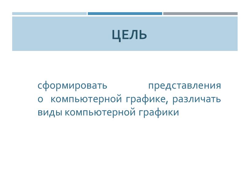 Цель сформировать представления о компьютерной графике, различать виды компьютерной графики