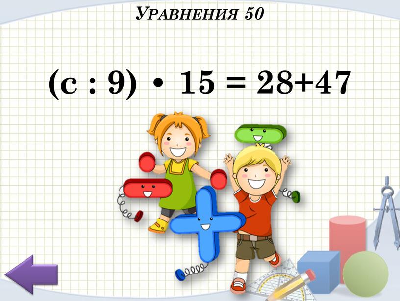 (c : 9) • 15 = 28+47 Уравнения 50