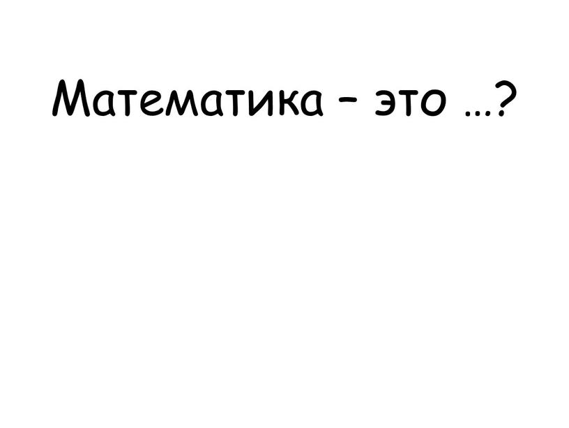 Математика – это …?