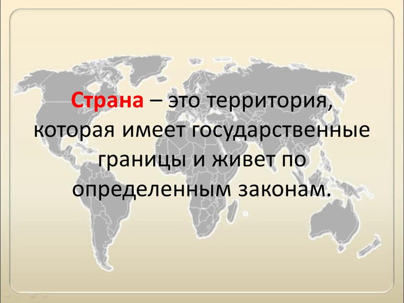 Страна – это территория, которая имеет государственные границы и живет по определенным законам