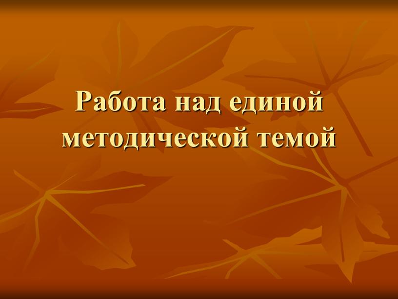 Работа над единой методической темой