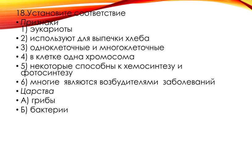 Установите соответствие Признаки 1) эукариоты 2) используют для выпечки хлеба 3) одноклеточные и многоклеточные 4) в клетке одна хромосома 5) некоторые способны к хемосинтезу и…