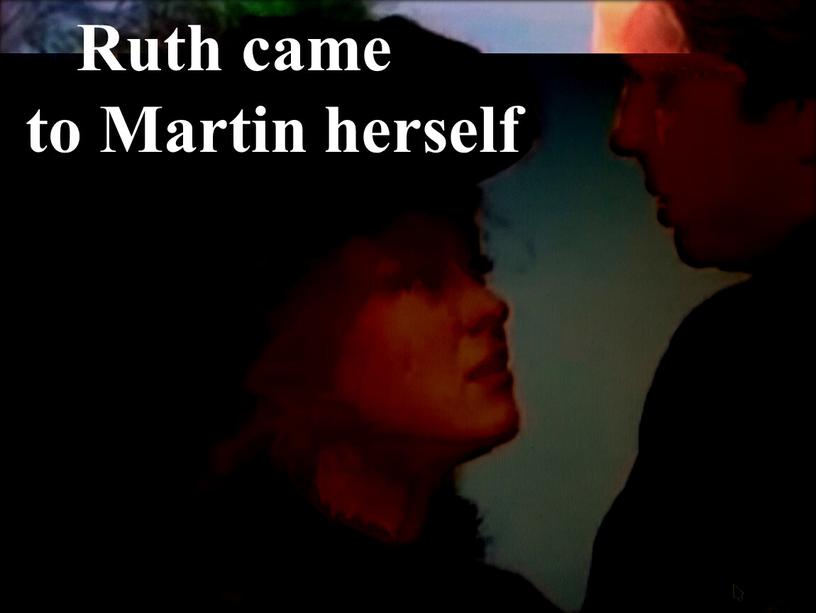 Ruth came to Martin herself