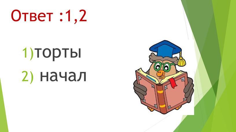 Ответ :1,2 торты начал