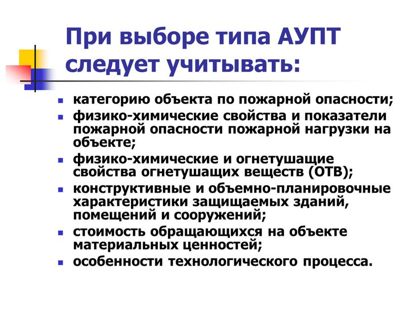 При выборе типа АУПТ следует учитывать: категорию объекта по пожарной опасности; физико-химические свойства и показатели пожарной опасности пожарной нагрузки на объекте; физико-химические и огнетушащие свойства…