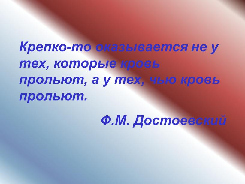 Крепко-то оказывается не у тех, которые кровь прольют, а у тех, чью кровь прольют