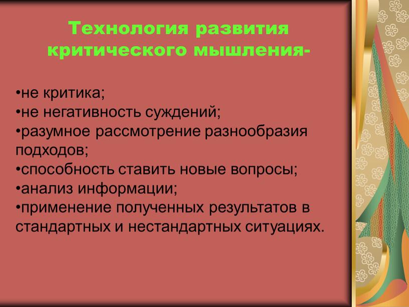 Технология развития критического мышления- не критика; не негативность суждений; разумное рассмотрение разнообразия подходов; способность ставить новые вопросы; анализ информации; применение полученных результатов в стандартных и…