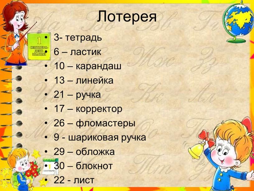 Лотерея 3- тетрадь 6 – ластик 10 – карандаш 13 – линейка 21 – ручка 17 – корректор 26 – фломастеры 9 - шариковая ручка…