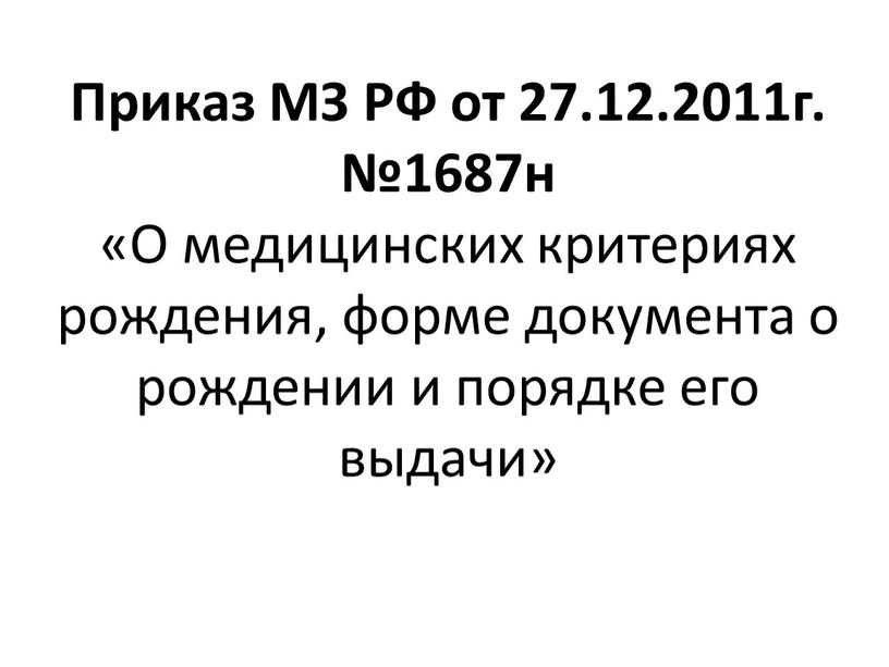 Приказ МЗ РФ от 27.12.2011г. №1687н «О медицинских критериях рождения, форме документа о рождении и порядке его выдачи»