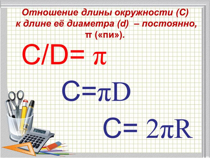 Отношение длины окружности (С) к длине её диаметра (d) – постоянно, π («пи»)