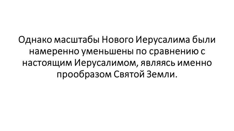 Однако масштабы Нового Иерусалима были намеренно уменьшены по сравнению с настоящим