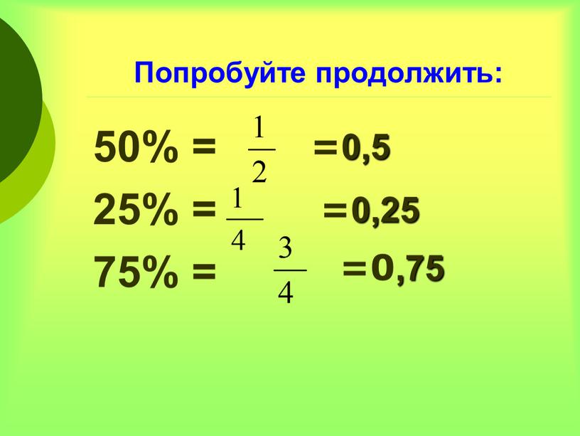 Попробуйте продолжить: 50% = 25% = 75% = =0,5 =0,25 =0,75