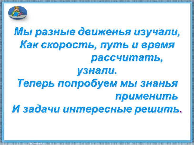 Мы разные движенья изучали, Как скорость, путь и время рассчитать, узнали