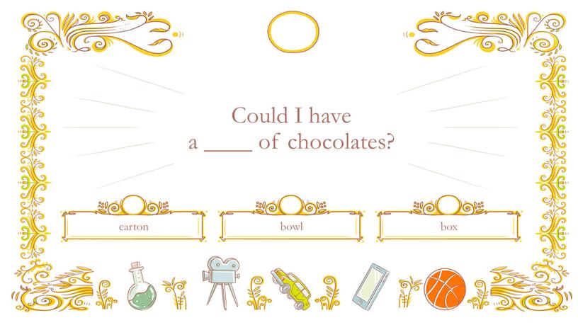 Could I have a ____ of chocolates? bowl carton box