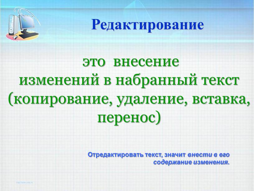 Редактирование это внесение изменений в набранный текст (копирование, удаление, вставка, перенос)