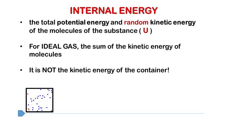 INTERNAL ENERGY the total potential energy and random kinetic energy of the molecules of the substance (