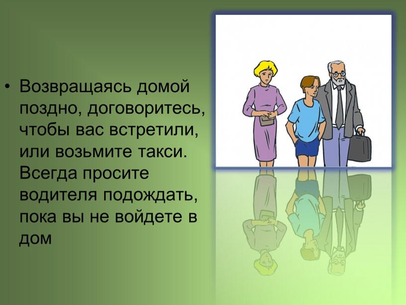 Возвращаясь домой поздно, договоритесь, чтобы вас встретили, или возьмите такси